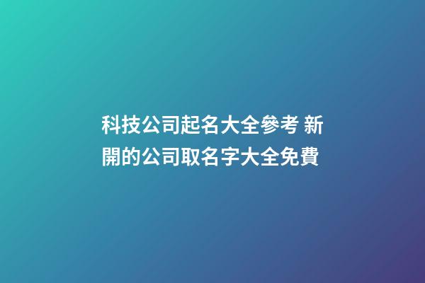 科技公司起名大全參考 新開的公司取名字大全免費-第1張-公司起名-玄機派